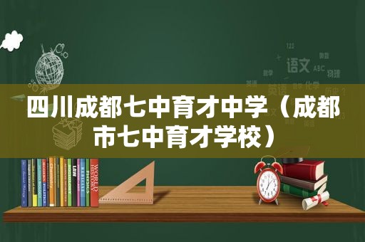 四川成都七中育才中学（成都市七中育才学校）