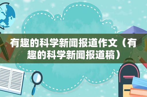 有趣的科学新闻报道作文（有趣的科学新闻报道稿）