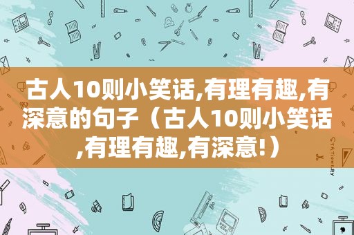 古人10则小笑话,有理有趣,有深意的句子（古人10则小笑话,有理有趣,有深意!）