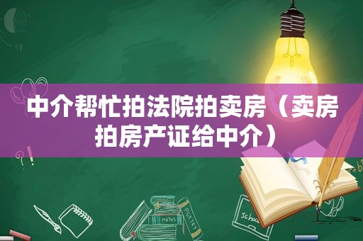 中介帮忙拍法院拍卖房（卖房 拍房产证给中介）