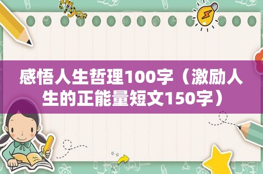 感悟人生哲理100字（激励人生的正能量短文150字）