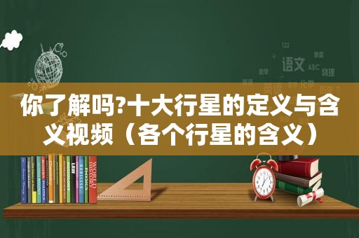 你了解吗?十大行星的定义与含义视频（各个行星的含义）