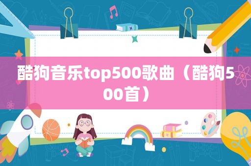 酷狗音乐top500歌曲（酷狗500首）