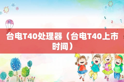 台电T40处理器（台电T40上市时间）