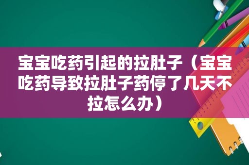 宝宝吃药引起的拉肚子（宝宝吃药导致拉肚子药停了几天不拉怎么办）