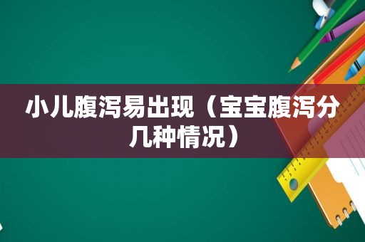 小儿腹泻易出现（宝宝腹泻分几种情况）