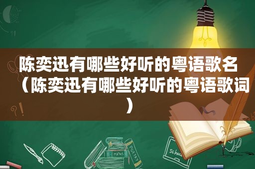 陈奕迅有哪些好听的粤语歌名（陈奕迅有哪些好听的粤语歌词）