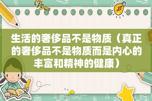 生活的奢侈品不是物质（真正的奢侈品不是物质而是内心的丰富和精神的健康）