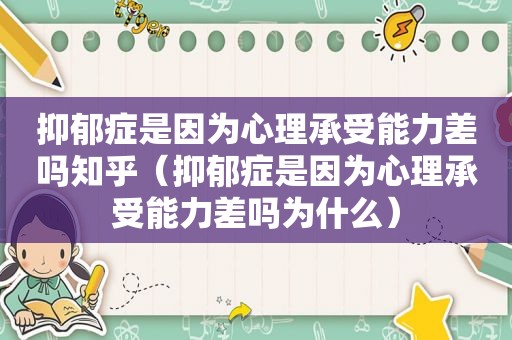 抑郁症是因为心理承受能力差吗知乎（抑郁症是因为心理承受能力差吗为什么）