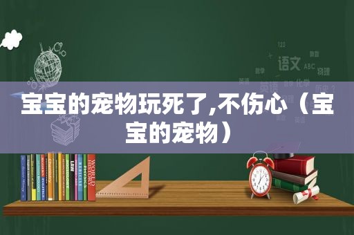 宝宝的宠物玩死了,不伤心（宝宝的宠物）