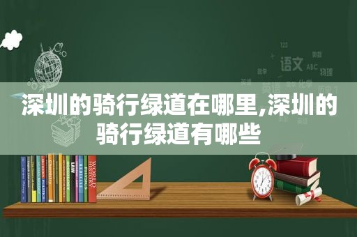 深圳的骑行绿道在哪里,深圳的骑行绿道有哪些