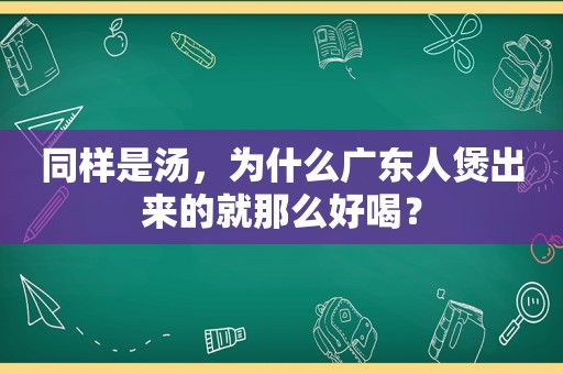 同样是汤，为什么广东人煲出来的就那么好喝？