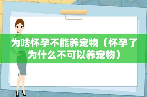 为啥怀孕不能养宠物（怀孕了为什么不可以养宠物）