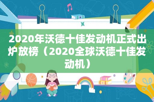 2020年沃德十佳发动机正式出炉放榜（2020全球沃德十佳发动机）