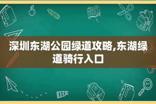 深圳东湖公园绿道攻略,东湖绿道骑行入口  第1张