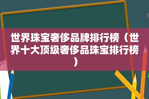 世界珠宝奢侈品牌排行榜（世界十大顶级奢侈品珠宝排行榜）