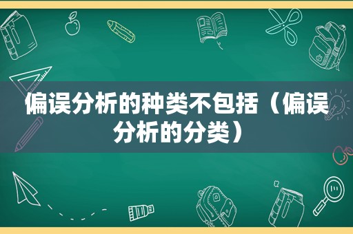 偏误分析的种类不包括（偏误分析的分类）