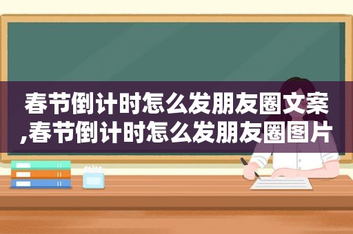 春节倒计时怎么发朋友圈文案,春节倒计时怎么发朋友圈图片