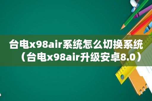 台电x98air系统怎么切换系统（台电x98air升级安卓8.0）