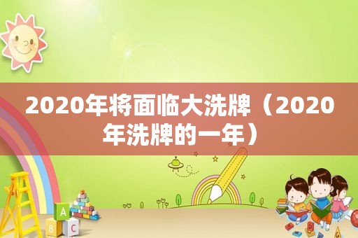 2020年将面临大洗牌（2020年洗牌的一年）  第1张