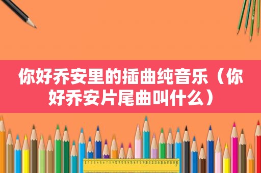 你好乔安里的插曲纯音乐（你好乔安片尾曲叫什么）