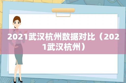 2021武汉杭州数据对比（2021武汉杭州）