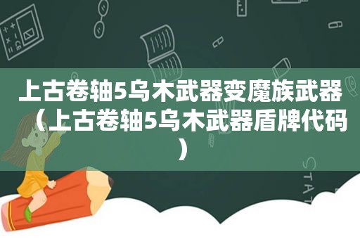 上古卷轴5乌木武器变魔族武器（上古卷轴5乌木武器盾牌代码）  第1张