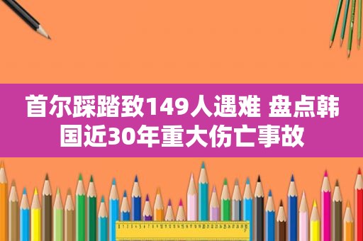 首尔踩踏致149人遇难 盘点韩国近30年重大伤亡事故