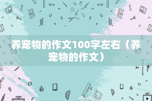 养宠物的作文100字左右（养宠物的作文）