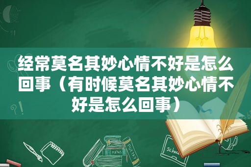 经常莫名其妙心情不好是怎么回事（有时候莫名其妙心情不好是怎么回事）