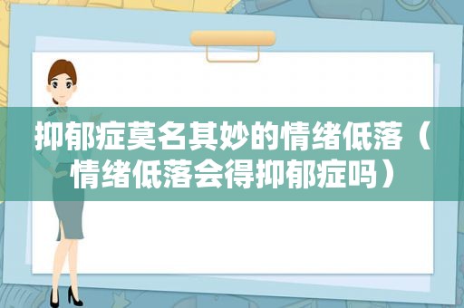 抑郁症莫名其妙的情绪低落（情绪低落会得抑郁症吗）