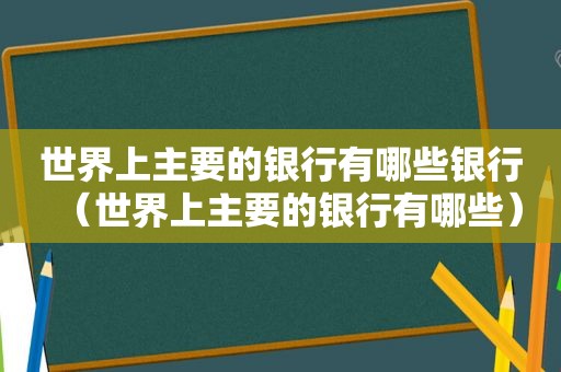 世界上主要的银行有哪些银行（世界上主要的银行有哪些）