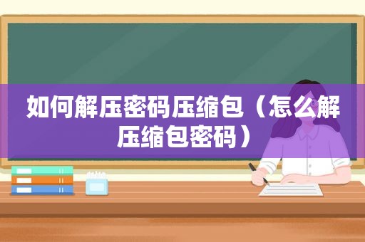 如何解压密码压缩包（怎么解压缩包密码）