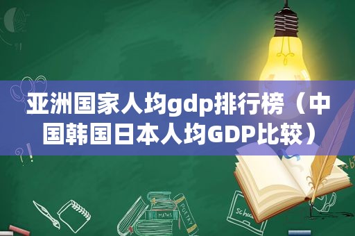 亚洲国家人均gdp排行榜（中国韩国日本人均GDP比较）  第1张