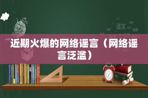 近期火爆的网络谣言（网络谣言泛滥）