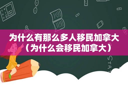 为什么有那么多人移民加拿大（为什么会移民加拿大）