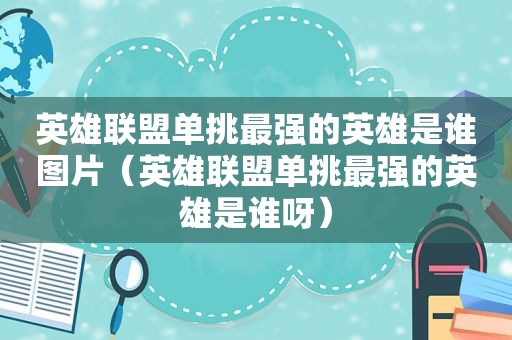 英雄联盟单挑最强的英雄是谁图片（英雄联盟单挑最强的英雄是谁呀）