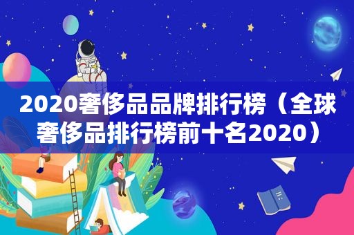 2020奢侈品品牌排行榜（全球奢侈品排行榜前十名2020）