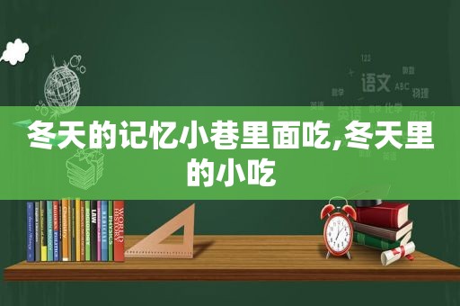 冬天的记忆小巷里面吃,冬天里的小吃