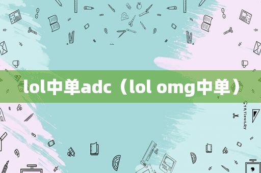 lol中单adc（lol omg中单）