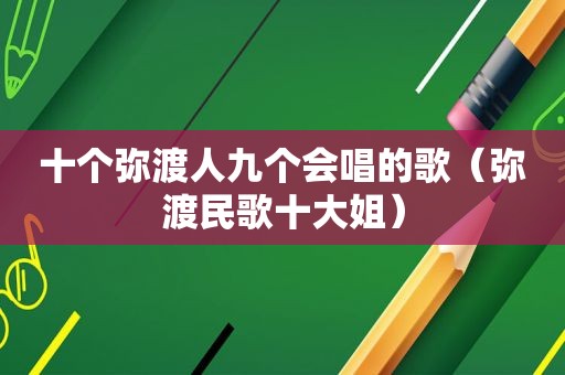 十个弥渡人九个会唱的歌（弥渡民歌十大姐）