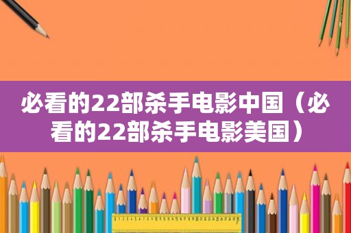 必看的22部杀手电影中国（必看的22部杀手电影美国）