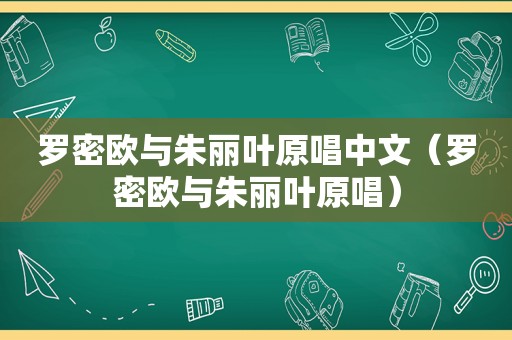 罗密欧与朱丽叶原唱中文（罗密欧与朱丽叶原唱）