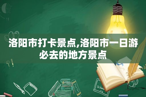 洛阳市打卡景点,洛阳市一日游必去的地方景点