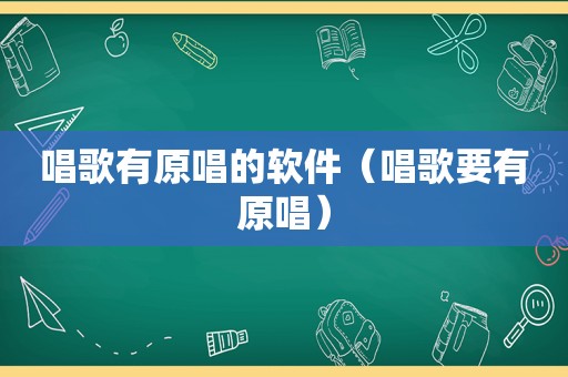 唱歌有原唱的软件（唱歌要有原唱）