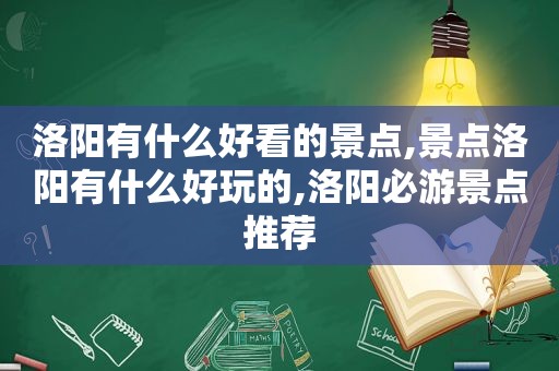 洛阳有什么好看的景点,景点洛阳有什么好玩的,洛阳必游景点推荐