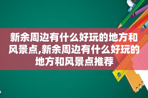 新余周边有什么好玩的地方和风景点,新余周边有什么好玩的地方和风景点推荐