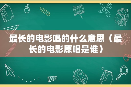 最长的电影唱的什么意思（最长的电影原唱是谁）