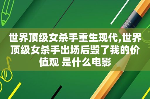 世界顶级女杀手重生现代,世界顶级女杀手出场后毁了我的价值观 是什么电影