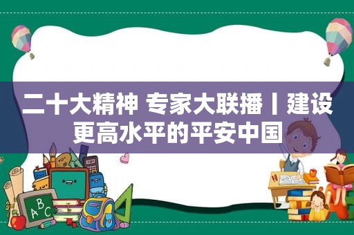 二十大精神 专家大联播丨建设更高水平的平安中国